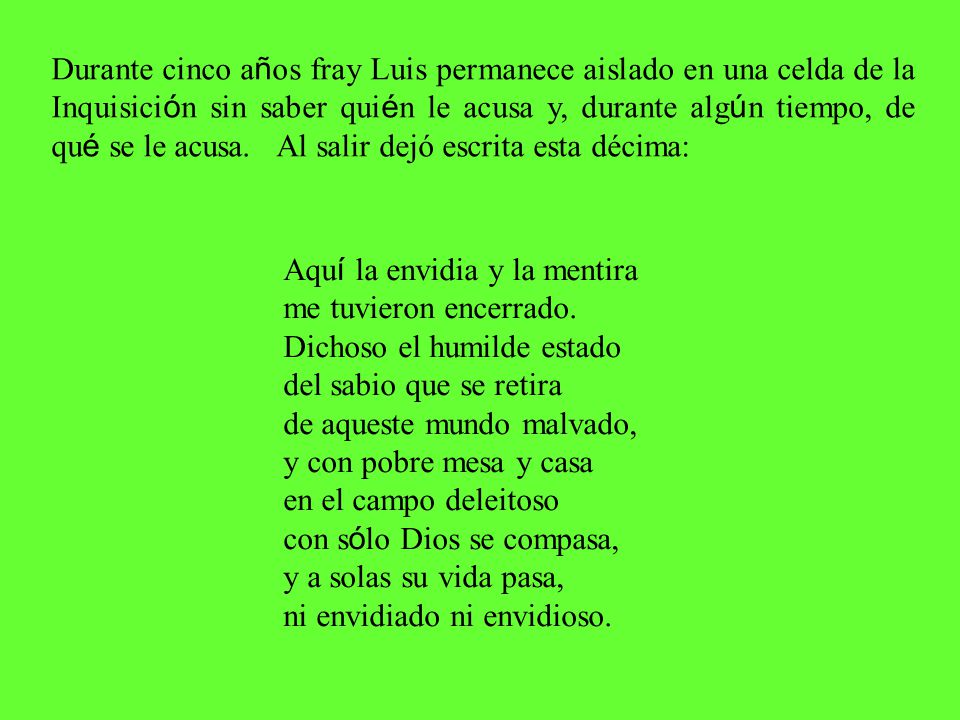 Durante cinco años fray Luis permanece aislado en una celda de la Inquisición sin saber quién le acusa y, durante algún tiempo, de qué se le acusa. Al salir dejó escrita esta décima: