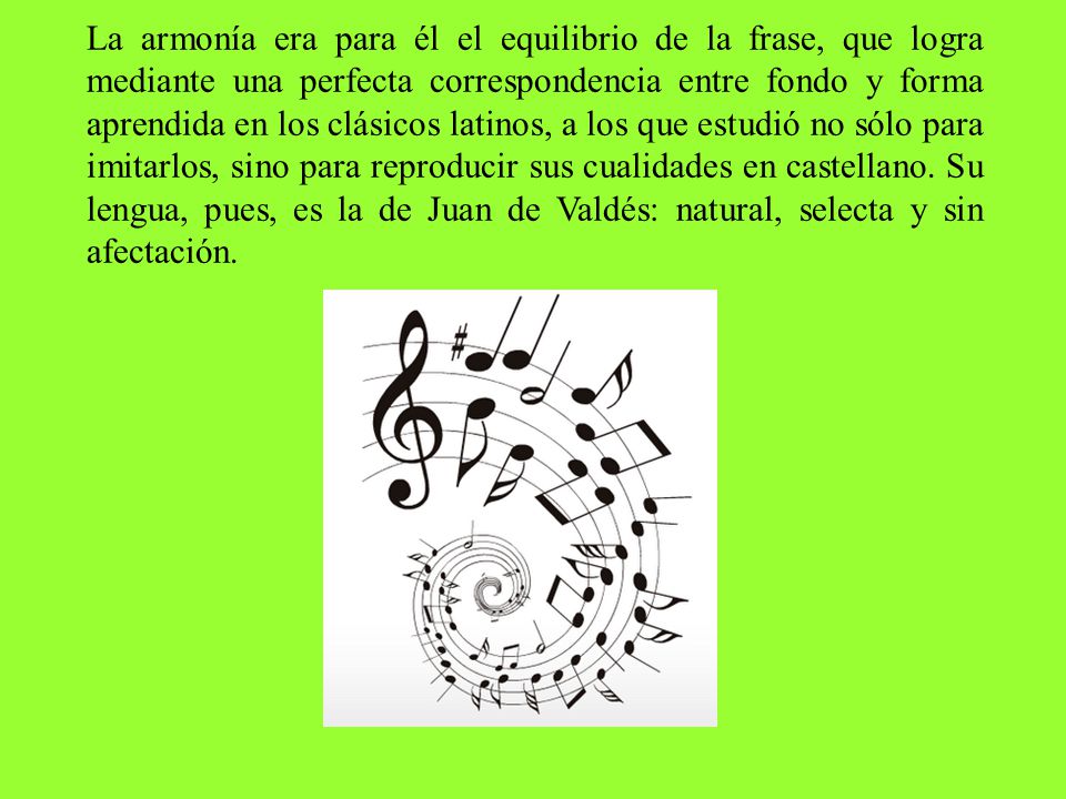 La armonía era para él el equilibrio de la frase, que logra mediante una perfecta correspondencia entre fondo y forma aprendida en los clásicos latinos, a los que estudió no sólo para imitarlos, sino para reproducir sus cualidades en castellano.