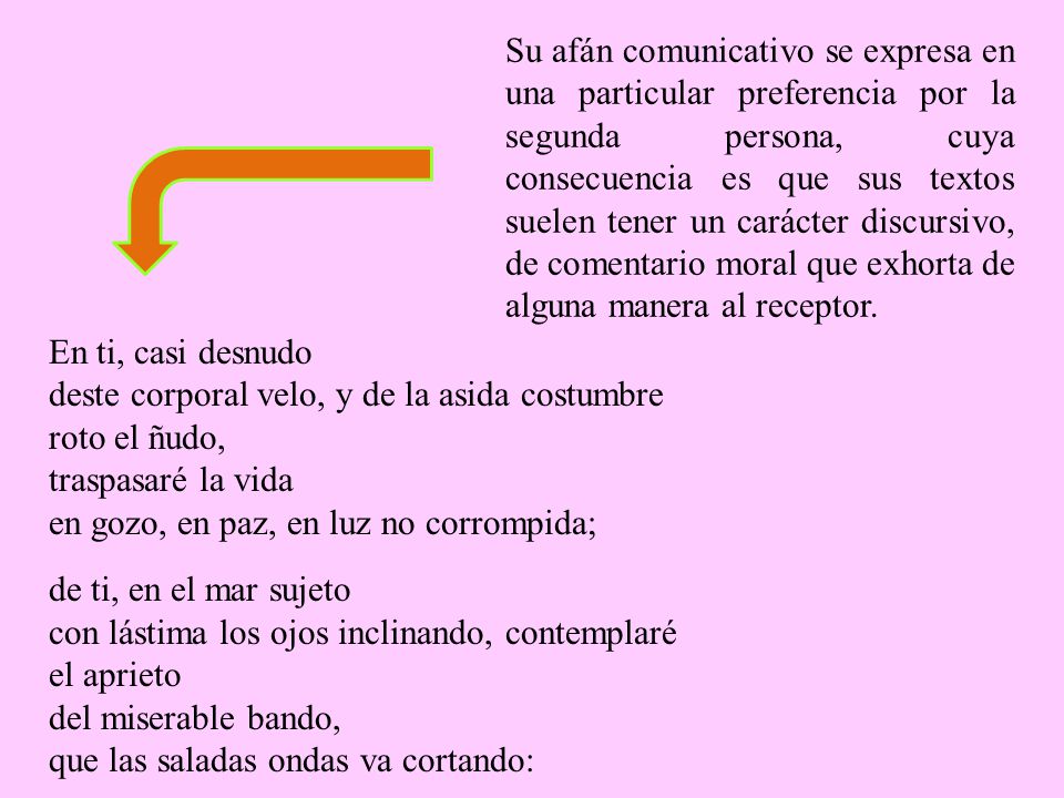 Su afán comunicativo se expresa en una particular preferencia por la segunda persona, cuya consecuencia es que sus textos suelen tener un carácter discursivo, de comentario moral que exhorta de alguna manera al receptor.