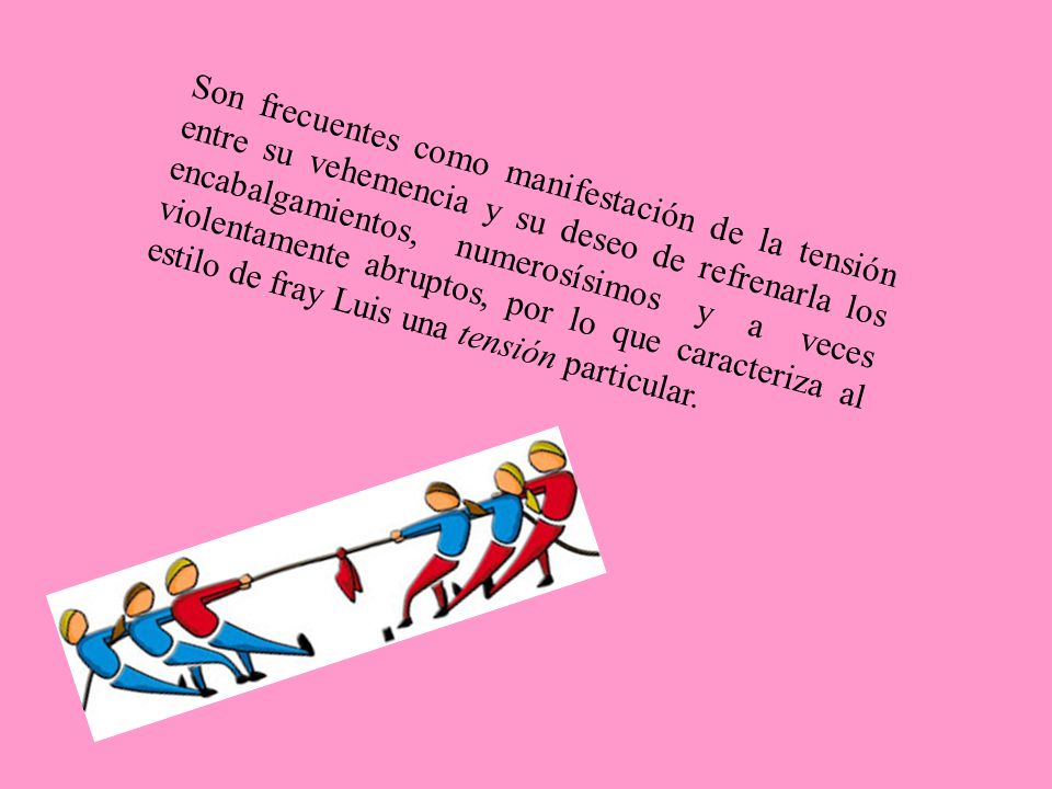Son frecuentes como manifestación de la tensión entre su vehemencia y su deseo de refrenarla los encabalgamientos, numerosísimos y a veces violentamente abruptos, por lo que caracteriza al estilo de fray Luis una tensión particular.