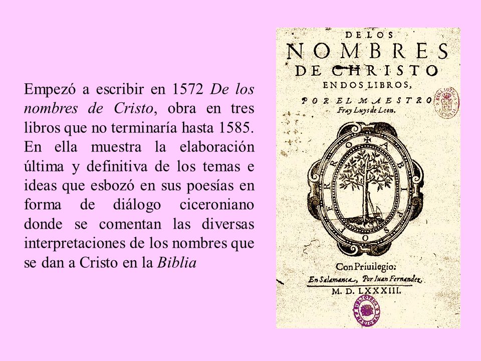 Empezó a escribir en 1572 De los nombres de Cristo, obra en tres libros que no terminaría hasta 1585.