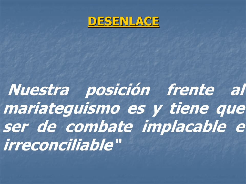 DESENLACE Nuestra posición frente al mariateguismo es y tiene que ser de combate implacable e irreconciliable