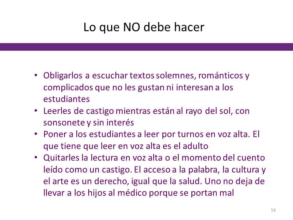 Lo que NO debe hacer Obligarlos a escuchar textos solemnes, románticos y complicados que no les gustan ni interesan a los estudiantes.