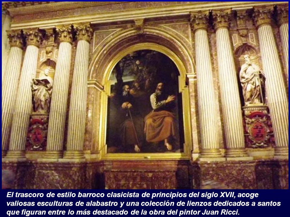 El trascoro de estilo barroco clasicista de principios del siglo XVII, acoge valiosas esculturas de alabastro y una colección de lienzos dedicados a santos que figuran entre lo más destacado de la obra del pintor Juan Ricci.