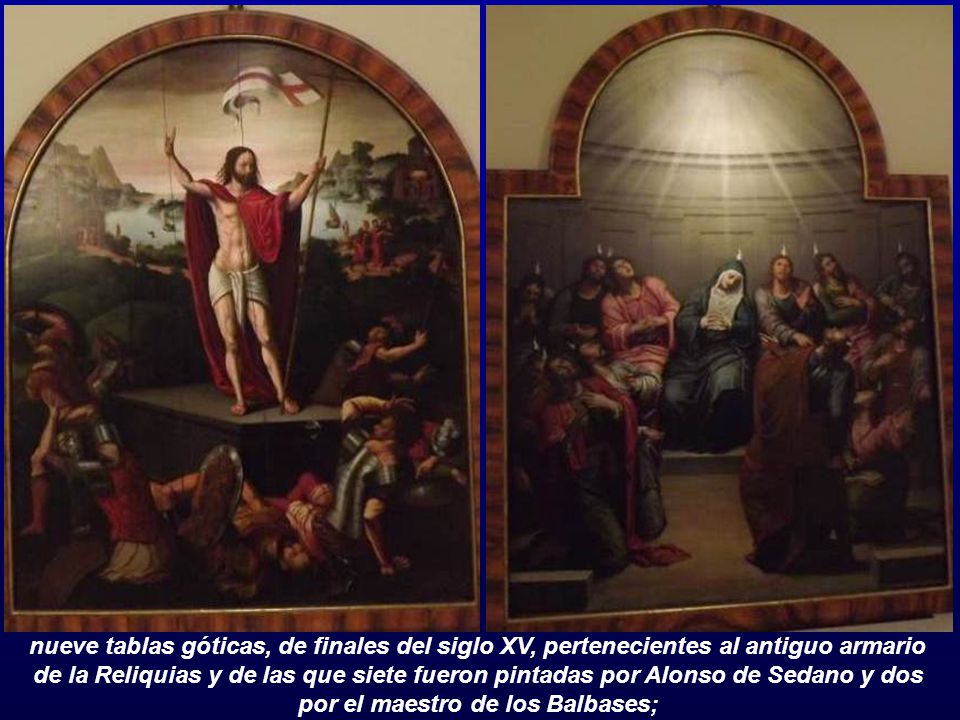 nueve tablas góticas, de finales del siglo XV, pertenecientes al antiguo armario de la Reliquias y de las que siete fueron pintadas por Alonso de Sedano y dos por el maestro de los Balbases;