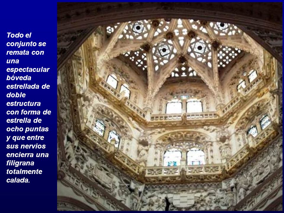 Todo el conjunto se remata con una espectacular bóveda estrellada de doble estructura con forma de estrella de ocho puntas y que entre sus nervios encierra una filigrana totalmente calada.
