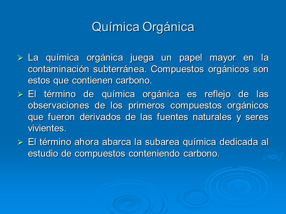 Química Orgánica La química orgánica juega un papel mayor en la contaminación subterránea. Compuestos orgánicos son estos que contienen carbono.