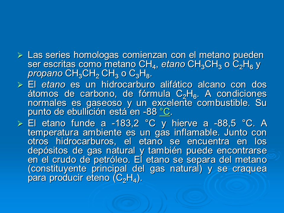 Las series homologas comienzan con el metano pueden ser escritas como metano CH4, etano CH3CH3 o C2H6 y propano CH3CH2 CH3 o C3H8.