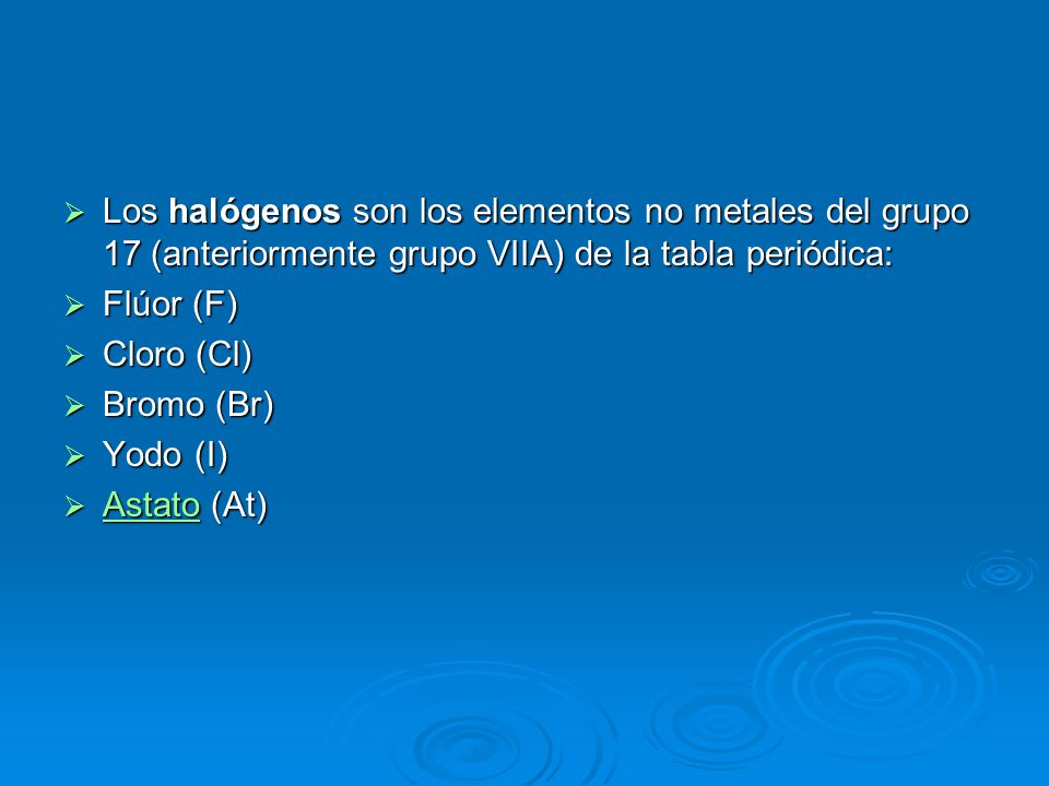 Los halógenos son los elementos no metales del grupo 17 (anteriormente grupo VIIA) de la tabla periódica: