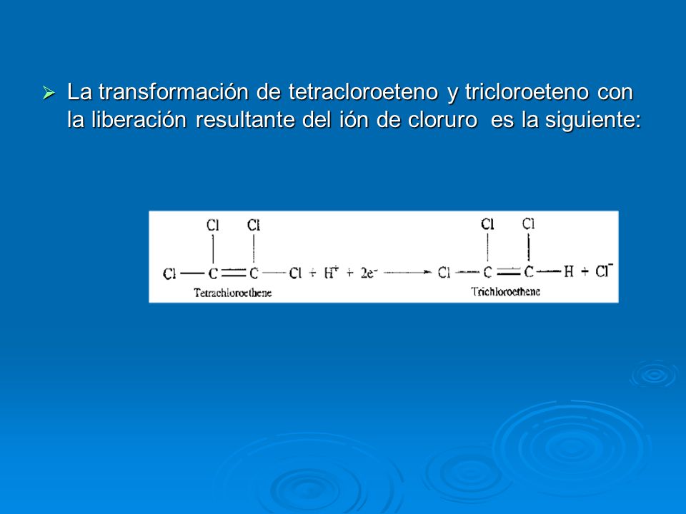 La transformación de tetracloroeteno y tricloroeteno con la liberación resultante del ión de cloruro es la siguiente: