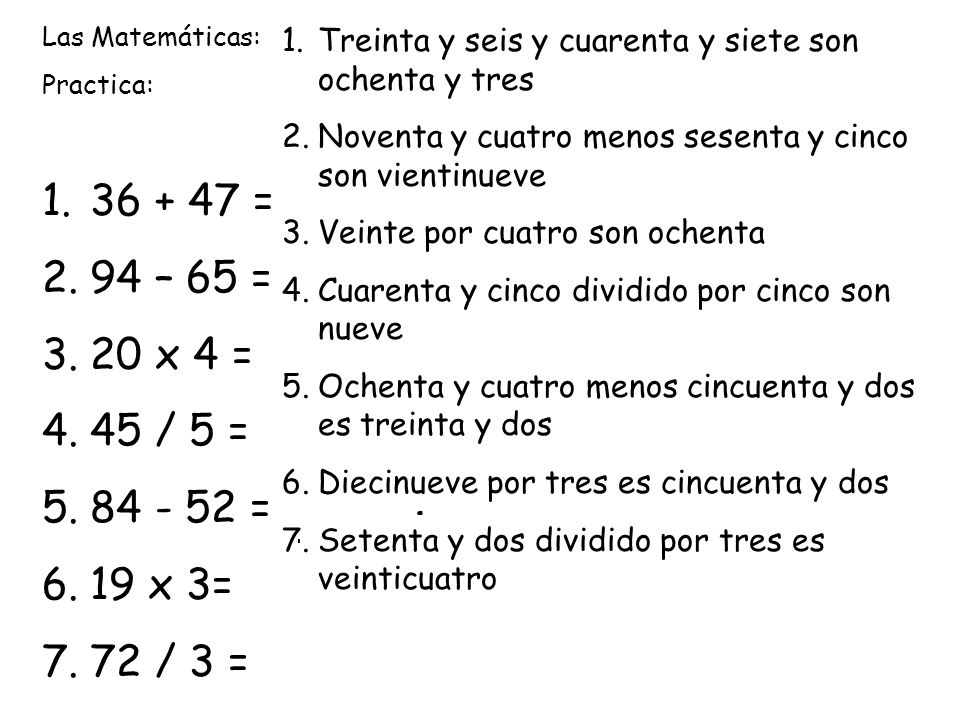 Las Matemáticas: Practica: = 94 – 65 = 20 x 4 = 45 / 5 = = 19 x 3= 72 / 3 =