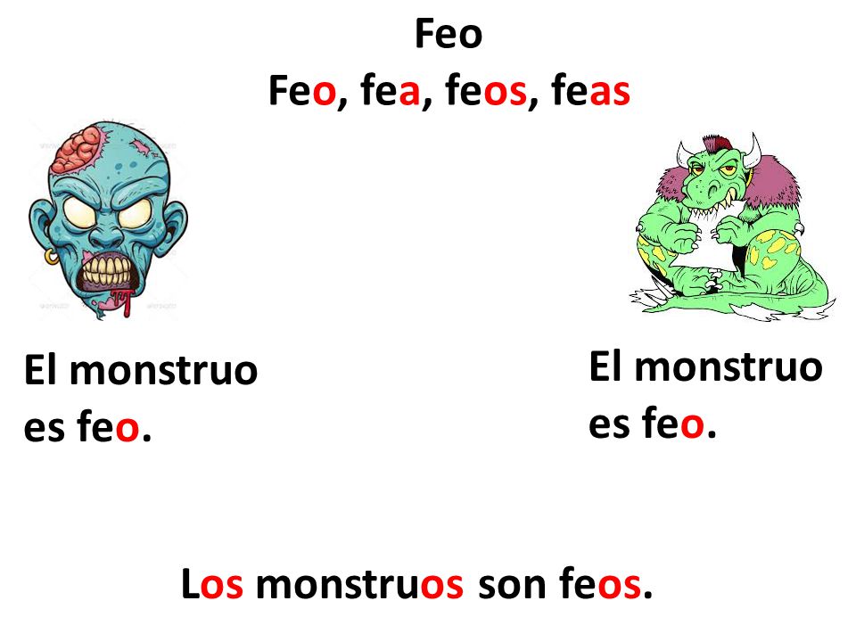Feo Feo, fea, feos, feas El monstruo es feo. El monstruo es feo. Los monstruos son feos.