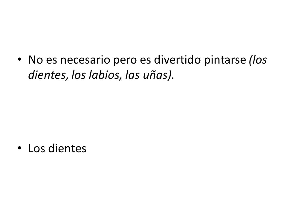 No es necesario pero es divertido pintarse (los dientes, los labios, las uñas).