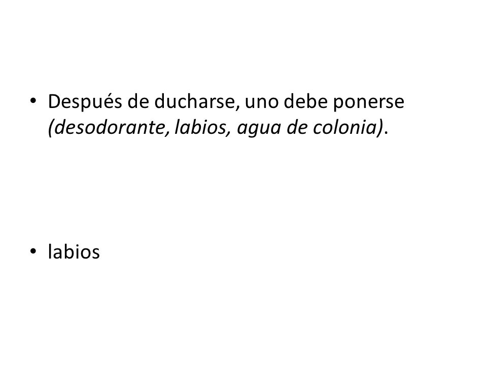 Después de ducharse, uno debe ponerse (desodorante, labios, agua de colonia).
