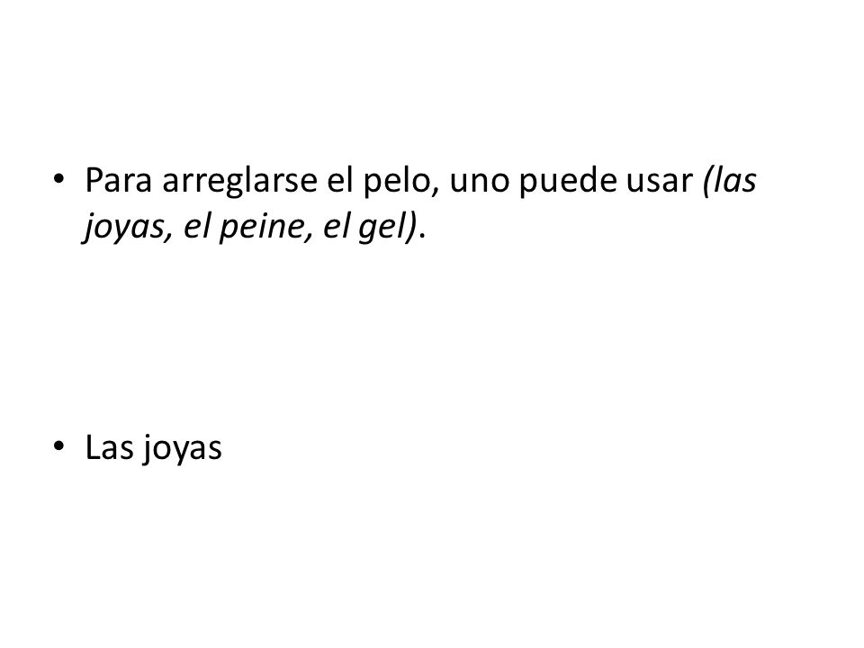 Para arreglarse el pelo, uno puede usar (las joyas, el peine, el gel).