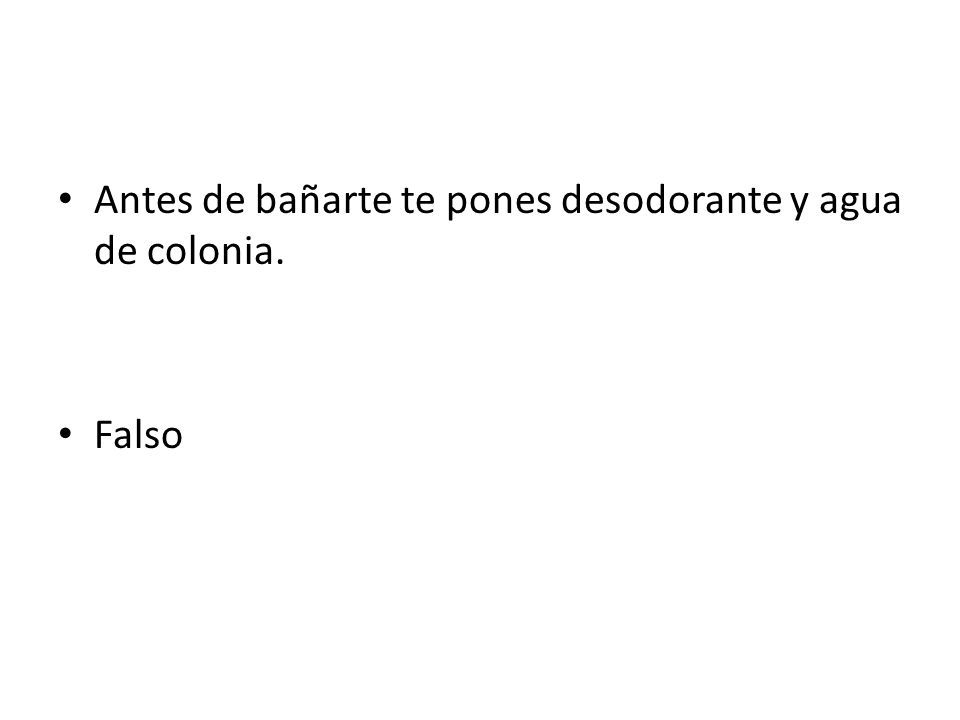 Antes de bañarte te pones desodorante y agua de colonia.