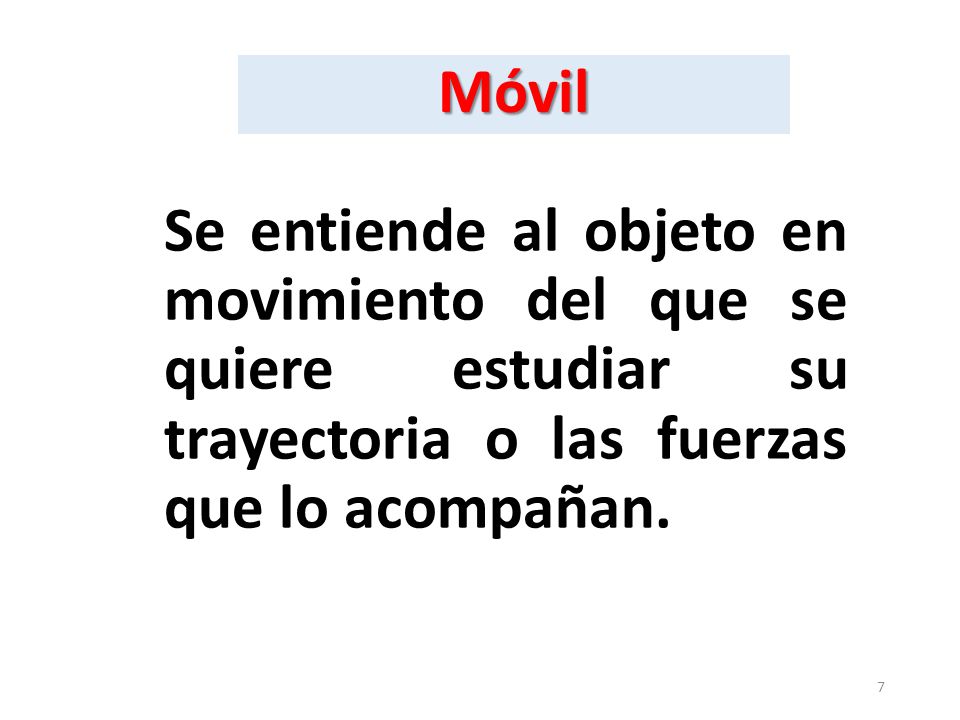 Móvil Se entiende al objeto en movimiento del que se quiere estudiar su trayectoria o las fuerzas que lo acompañan.