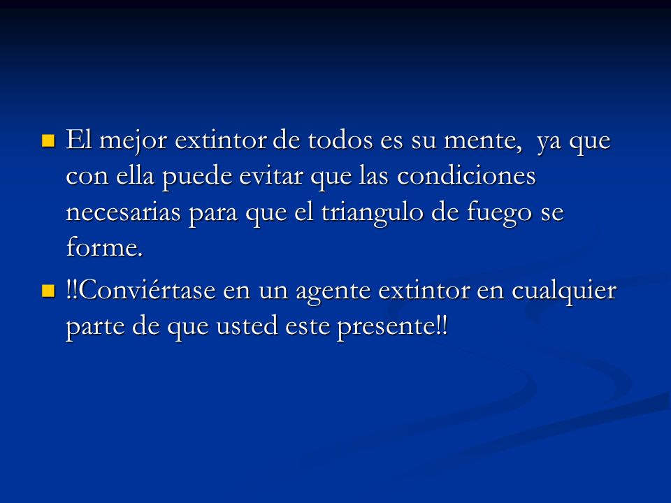 El mejor extintor de todos es su mente, ya que con ella puede evitar que las condiciones necesarias para que el triangulo de fuego se forme.