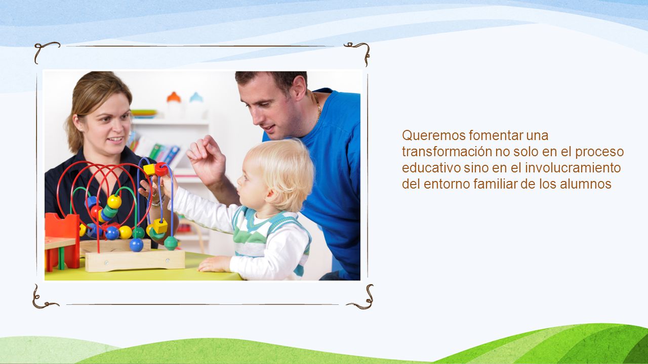 Queremos fomentar una transformación no solo en el proceso educativo sino en el involucramiento del entorno familiar de los alumnos