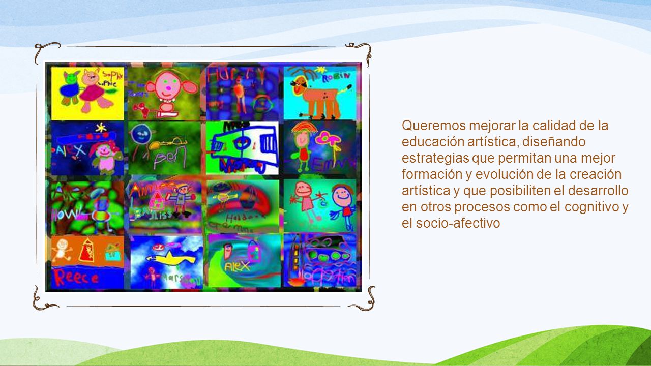 Queremos mejorar la calidad de la educación artística, diseñando estrategias que permitan una mejor formación y evolución de la creación artística y que posibiliten el desarrollo en otros procesos como el cognitivo y el socio- afectivo