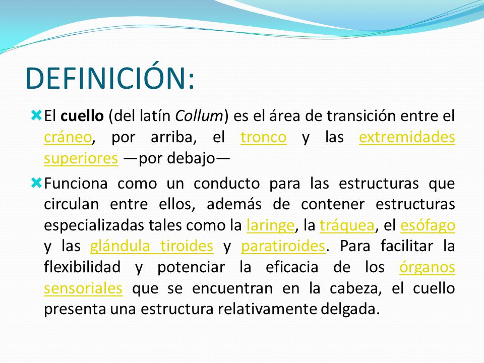 DEFINICIÓN: El cuello (del latín Collum) es el área de transición entre el cráneo, por arriba, el tronco y las extremidades superiores —por debajo—