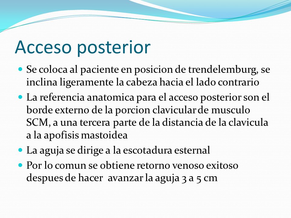 Acceso posterior Se coloca al paciente en posicion de trendelemburg, se inclina ligeramente la cabeza hacia el lado contrario.