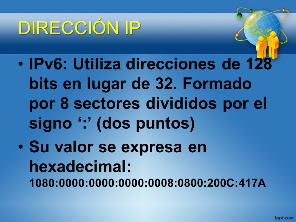 DIRECCIÓN IP IPv6: Utiliza direcciones de 128 bits en lugar de 32. Formado por 8 sectores divididos por el signo ‘:’ (dos puntos)