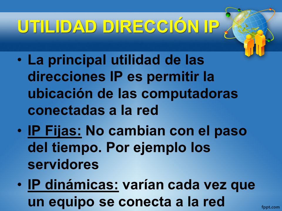UTILIDAD DIRECCIÓN IP La principal utilidad de las direcciones IP es permitir la ubicación de las computadoras conectadas a la red.