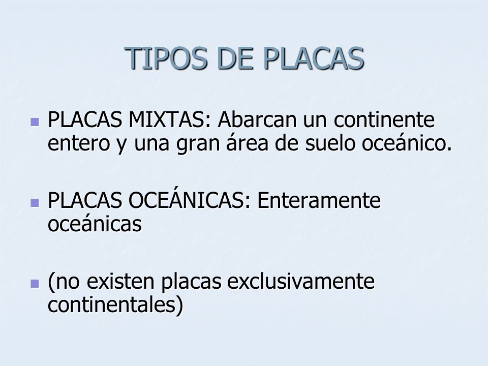 TIPOS DE PLACAS PLACAS MIXTAS: Abarcan un continente entero y una gran área de suelo oceánico. PLACAS OCEÁNICAS: Enteramente oceánicas.