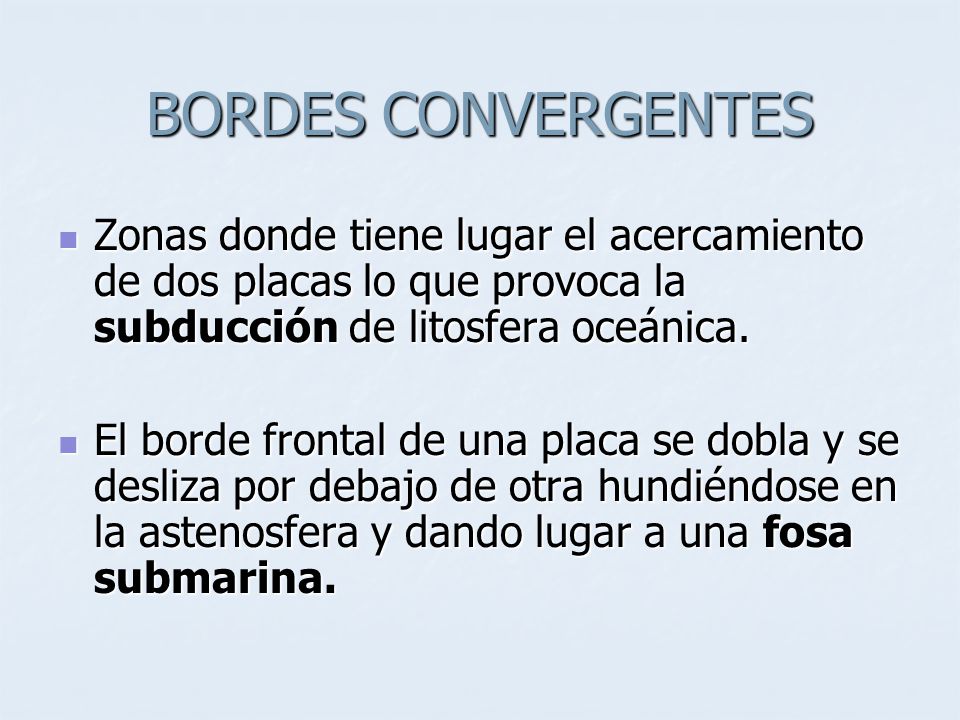 BORDES CONVERGENTES Zonas donde tiene lugar el acercamiento de dos placas lo que provoca la subducción de litosfera oceánica.