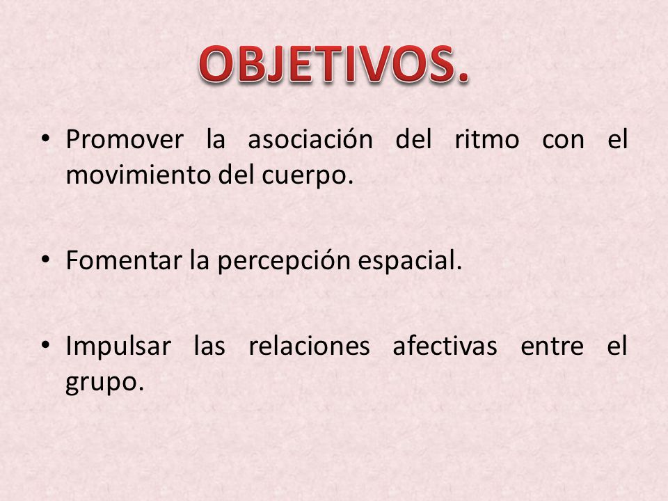 OBJETIVOS. Promover la asociación del ritmo con el movimiento del cuerpo. Fomentar la percepción espacial.