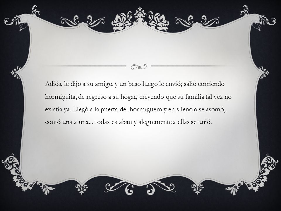 Adiós, le dijo a su amigo, y un beso luego le envió; salió corriendo hormiguita, de regreso a su hogar, creyendo que su familia tal vez no existía ya.