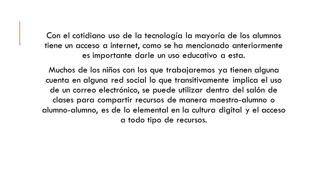 Con el cotidiano uso de la tecnología la mayoría de los alumnos tiene un acceso a internet, como se ha mencionado anteriormente es importante darle un uso educativo a esta.