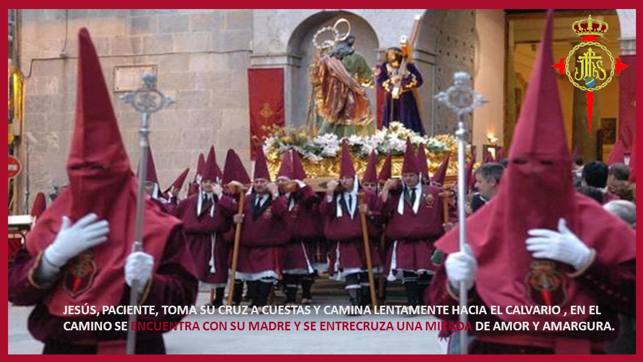 JESÚS, PACIENTE, TOMA SU CRUZ A CUESTAS Y CAMINA LENTAMENTE HACIA EL CALVARIO , EN EL