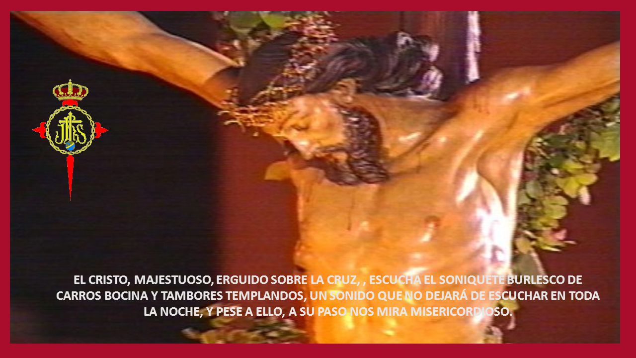 EL CRISTO, MAJESTUOSO, ERGUIDO SOBRE LA CRUZ, , ESCUCHA EL SONIQUETE BURLESCO DE