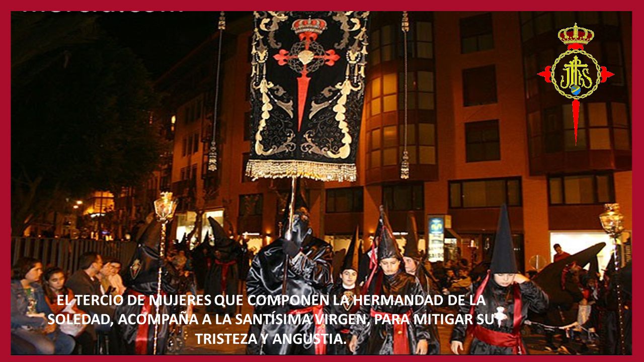 EL TERCIO DE MUJERES QUE COMPONEN LA HERMANDAD DE LA SOLEDAD, ACOMPAÑA A LA SANTÍSIMA VIRGEN, PARA MITIGAR SU TRISTEZA Y ANGUSTIA.