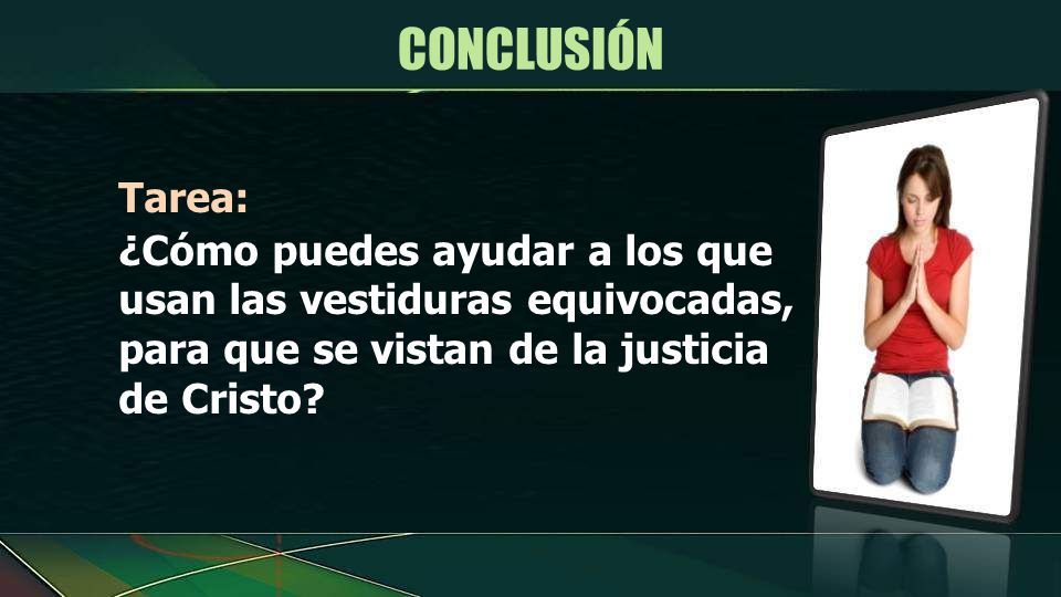 CONCLUSIÓN Tarea: ¿Cómo puedes ayudar a los que usan las vestiduras equivocadas, para que se vistan de la justicia de Cristo