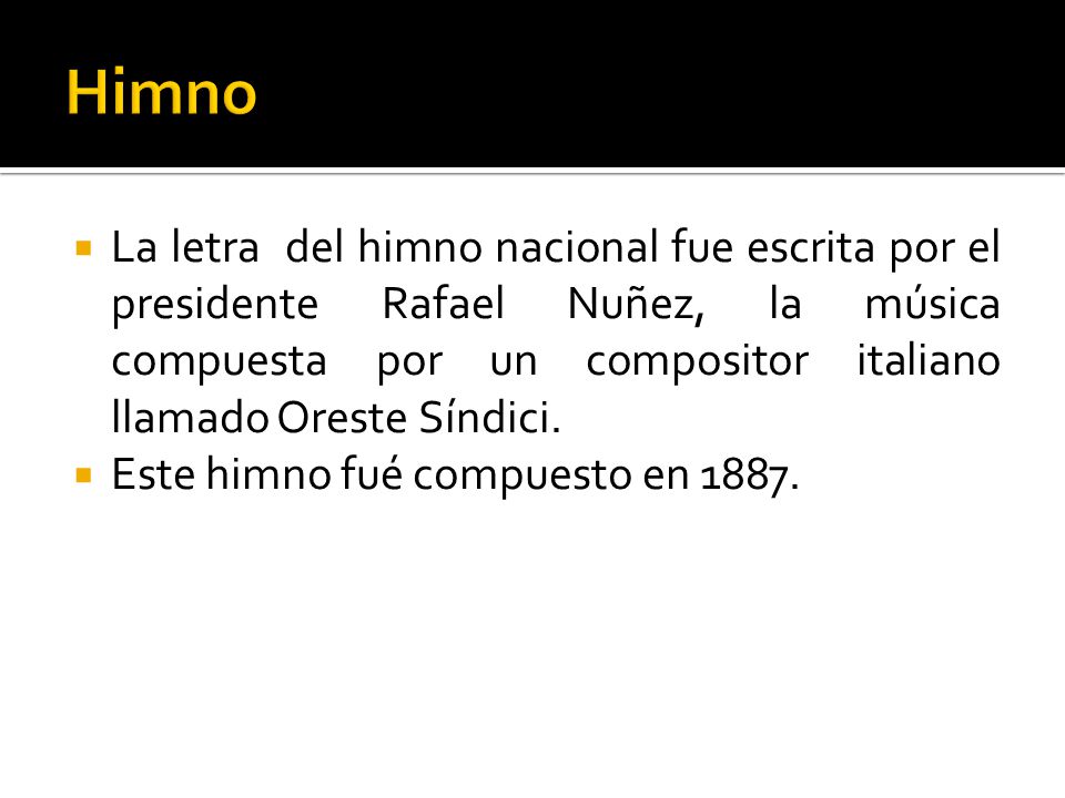 Himno La letra del himno nacional fue escrita por el presidente Rafael Nuñez, la música compuesta por un compositor italiano llamado Oreste Síndici.