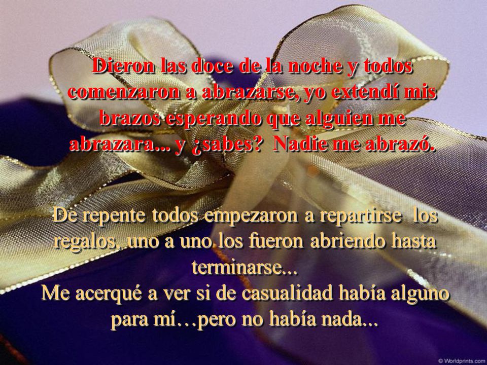 Dieron las doce de la noche y todos comenzaron a abrazarse, yo extendí mis brazos esperando que alguien me abrazara... y ¿sabes Nadie me abrazó.