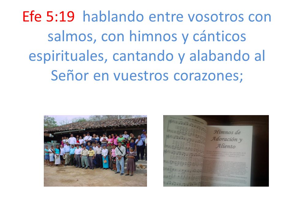 Efe 5:19 hablando entre vosotros con salmos, con himnos y cánticos espirituales, cantando y alabando al Señor en vuestros corazones;