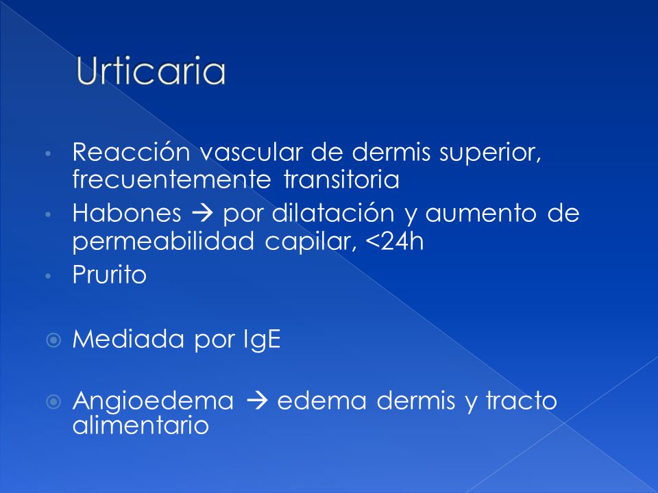 Urticaria Reacción vascular de dermis superior, frecuentemente transitoria. Habones  por dilatación y aumento de permeabilidad capilar, <24h.