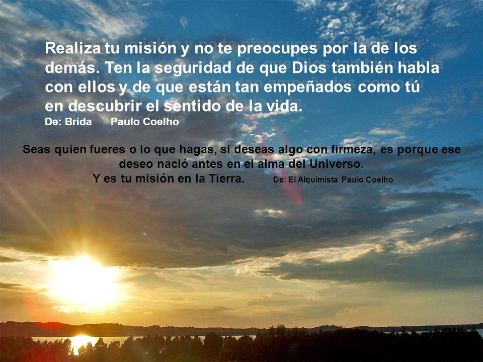 Y es tu misión en la Tierra. De: El Alquimista Paulo Coelho