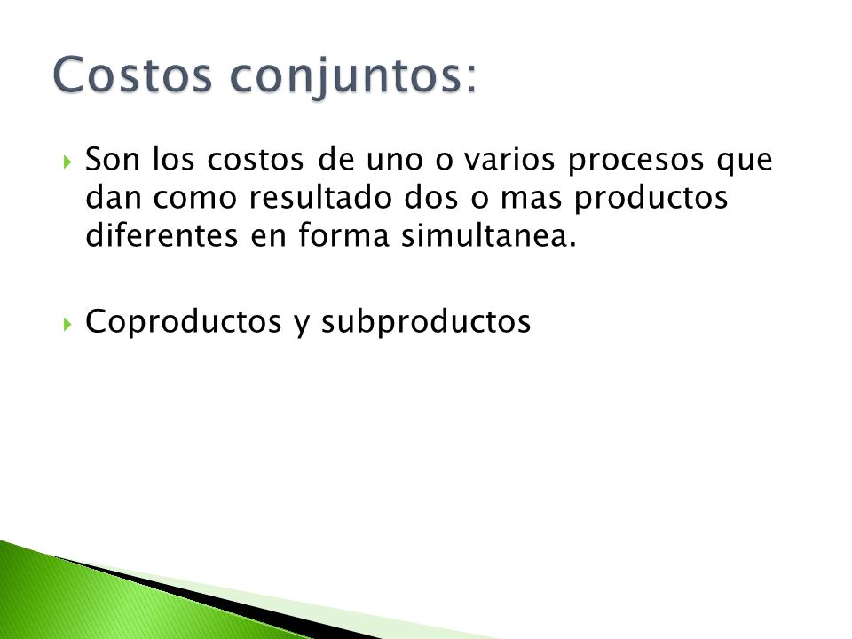 Costos conjuntos: Son los costos de uno o varios procesos que dan como resultado dos o mas productos diferentes en forma simultanea.