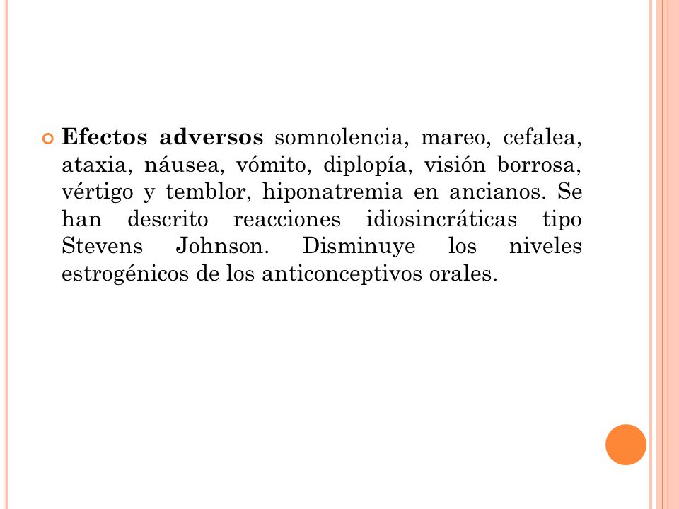 Efectos adversos somnolencia, mareo, cefalea, ataxia, náusea, vómito, diplopía, visión borrosa, vértigo y temblor, hiponatremia en ancianos.