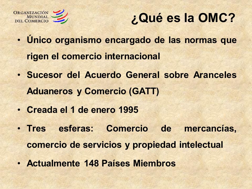 ¿Qué es la OMC Único organismo encargado de las normas que rigen el comercio internacional.