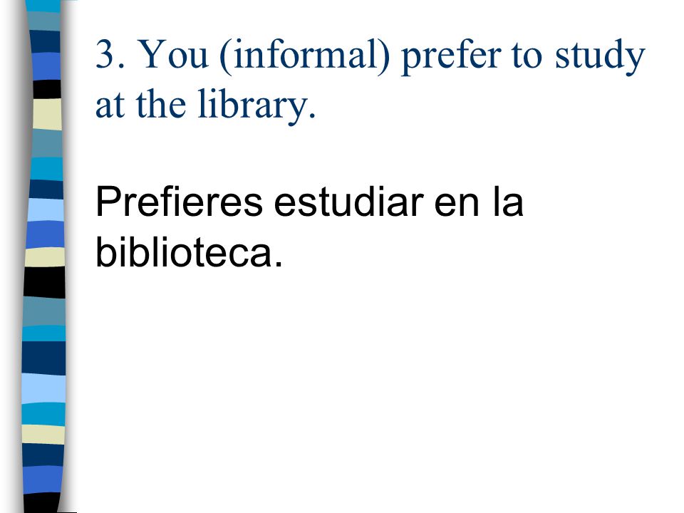 3. You (informal) prefer to study at the library.
