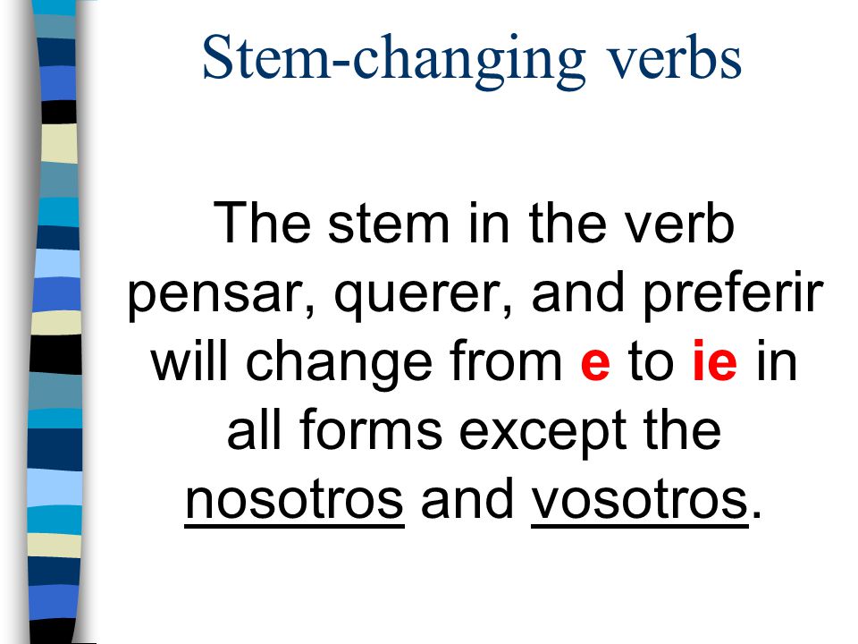 Stem-changing verbs The stem in the verb pensar, querer, and preferir will change from e to ie in all forms except the nosotros and vosotros.