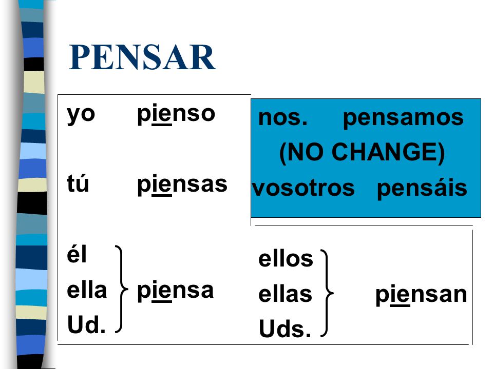PENSAR yo pienso (NO CHANGE) tú piensas vosotros pensáis él ellos