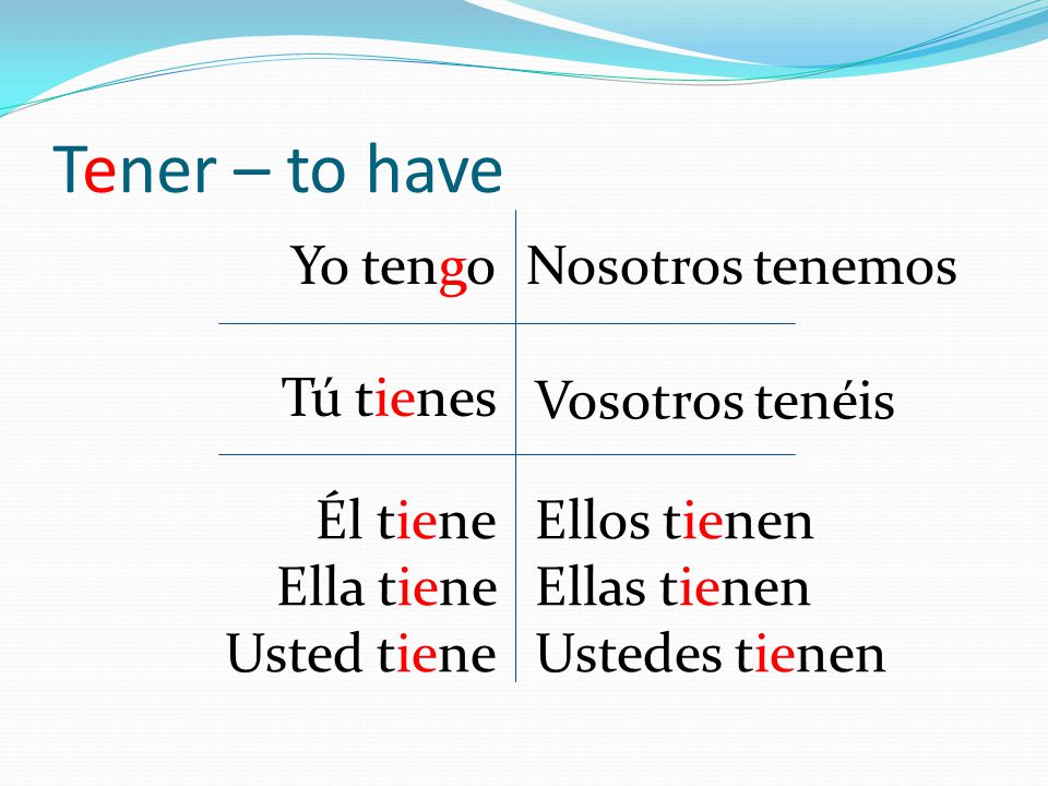 Tener – to have Yo tengo Nosotros tenemos Tú tienes Vosotros tenéis