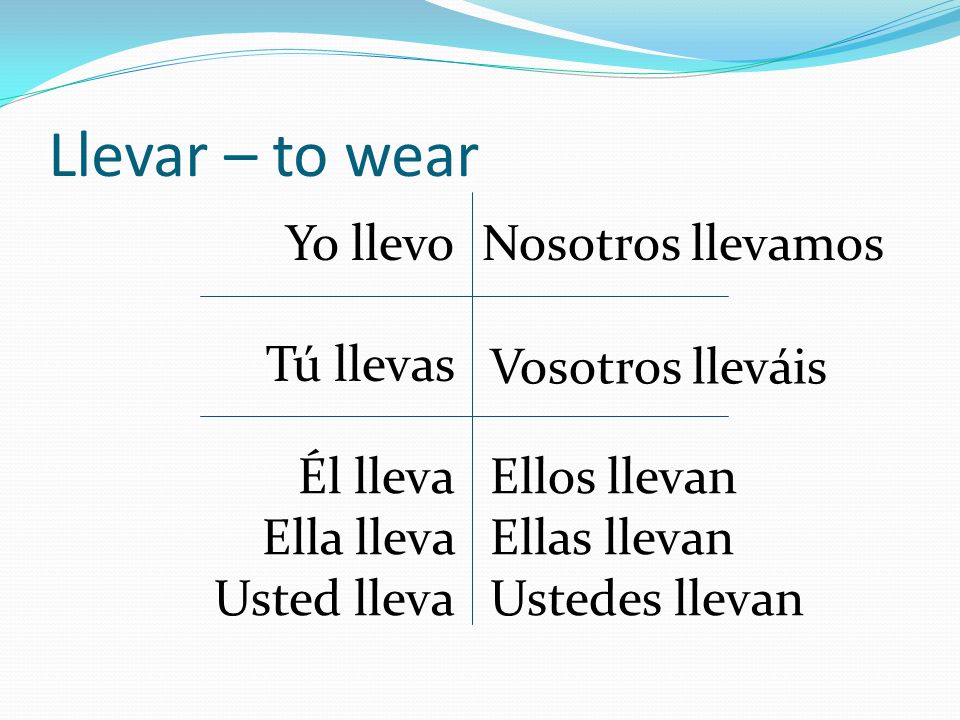 Llevar – to wear Yo llevo Nosotros llevamos Tú llevas Vosotros lleváis